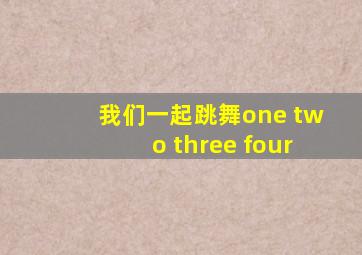 我们一起跳舞one two three four